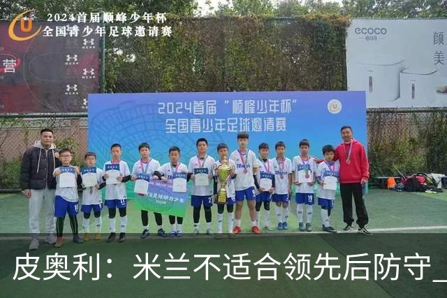 皮奥利：米兰不适合领先后防守 我们就该不断进攻