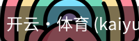 开云·体育 (kaiyun)官方网站_KAIYUN SPORT